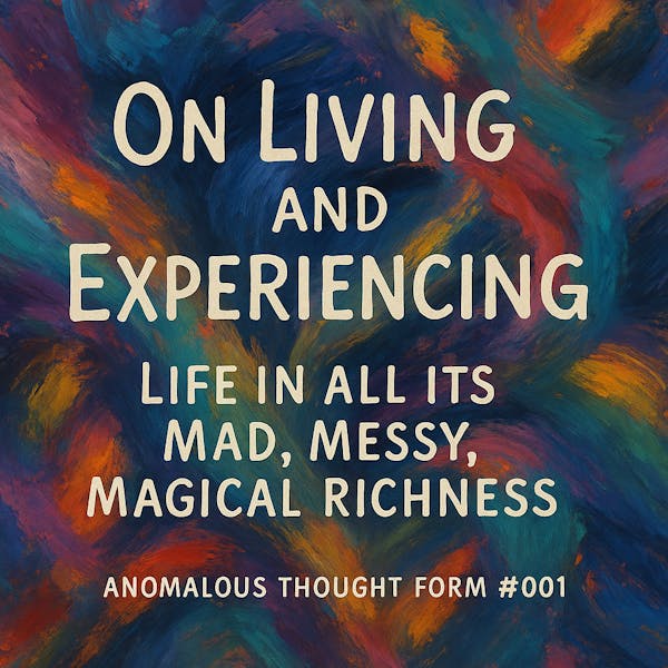 On Living and Experiencing Life. In all its Mad, Messy, Magical Richness
