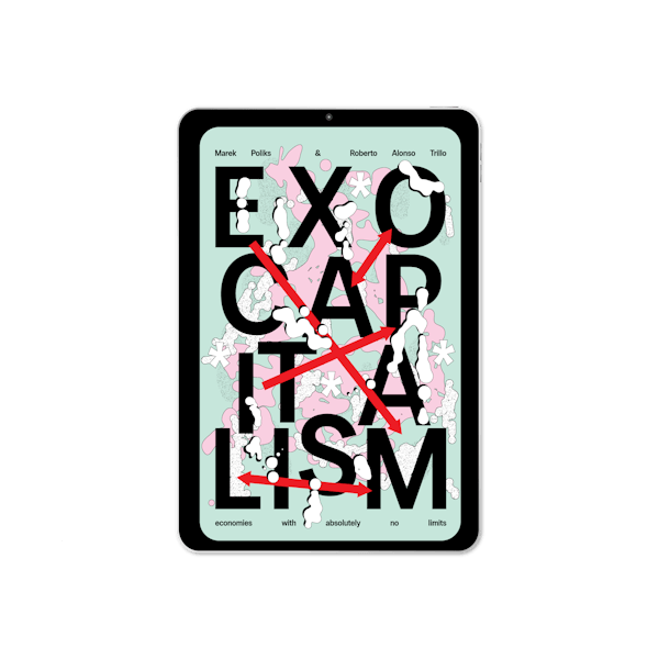 Exocapitalism: economies with absolutely no limits (2025) by Marek Poliks and Roberto Alonso Trillo
