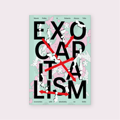Exocapitalism: economies with absolutely no limits (2025) by Marek Poliks and Roberto Alonso Trillo
