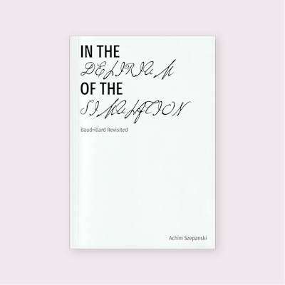 In the Delirium of the Simulation: Baudrillard Revisited (2025) by Achim Szepanski
