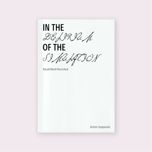In the Delirium of the Simulation: Baudrillard Revisited (2025) by Achim Szepanski