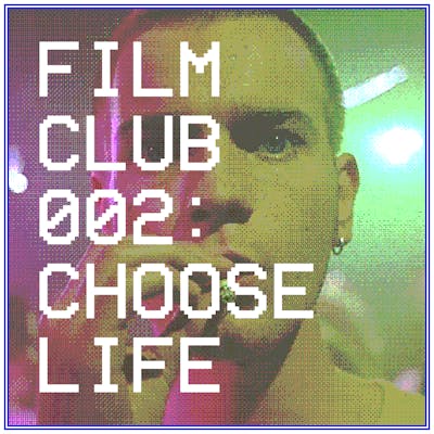 Film Club 002 — CHOOSE LIFE