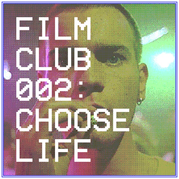 Film Club 002 — CHOOSE LIFE