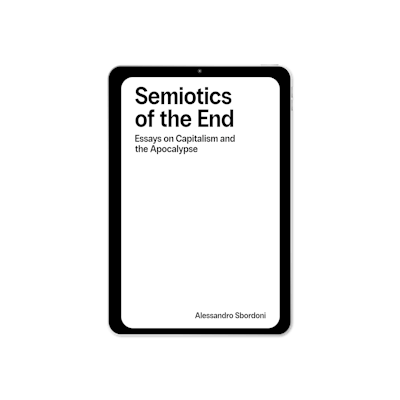 Semiotics of the End: Essays on Capitalism & the Apocalypse (2025) by Alessandro Sbordoni
