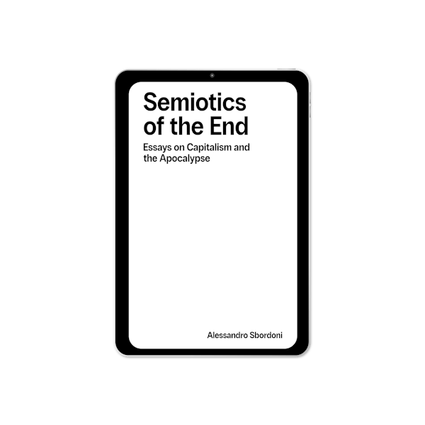 Semiotics of the End: Essays on Capitalism & the Apocalypse (2025) by Alessandro Sbordoni