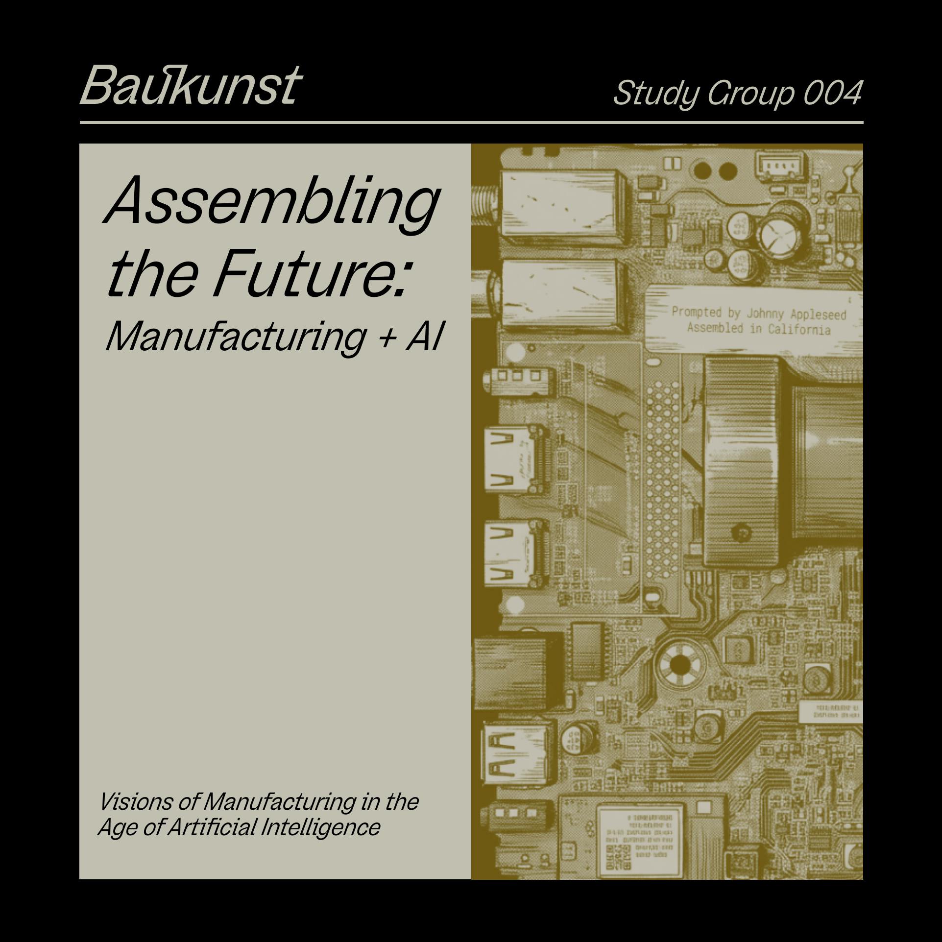 Assembling the Future: Manufacturing + AI - Baukunst Study Group 004