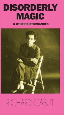 Disorderly Magic and Other Disturbances | Richard Cabut